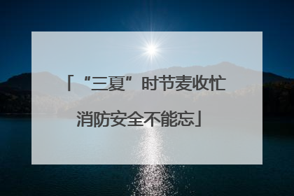 “三夏”时节麦收忙 消防安全不能忘
